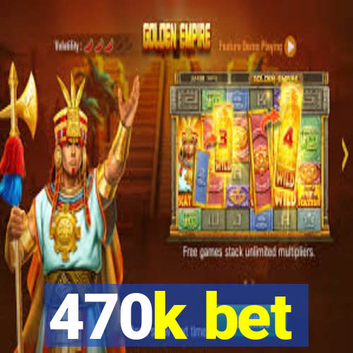 470k bet